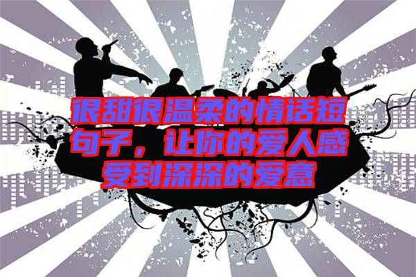 很甜很溫柔的情話短句子，讓你的愛(ài)人感受到深深的愛(ài)意