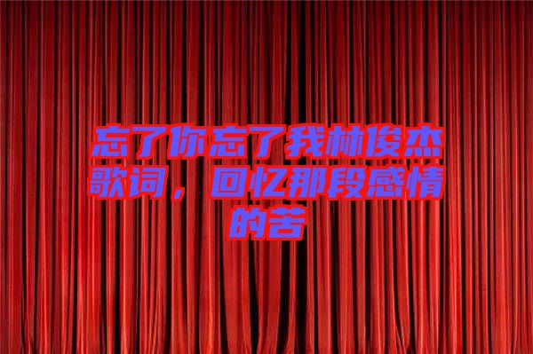 忘了你忘了我林俊杰歌詞，回憶那段感情的苦