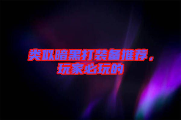 類似暗黑打裝備推薦，玩家必玩的