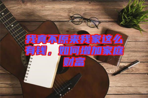 我真不原來我家這么有錢，如何增加家庭財(cái)富