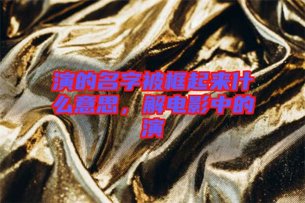 演的名字被框起來什么意思，解電影中的演