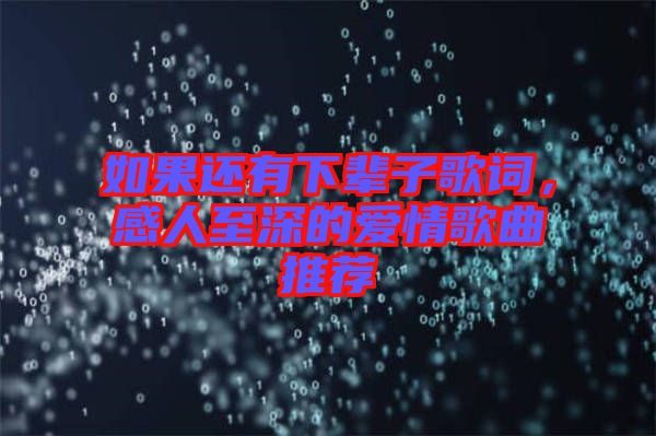 如果還有下輩子歌詞，感人至深的愛(ài)情歌曲推薦
