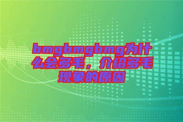 bmgbmgbmg為什么會(huì)多毛，介紹多毛現(xiàn)象的原因