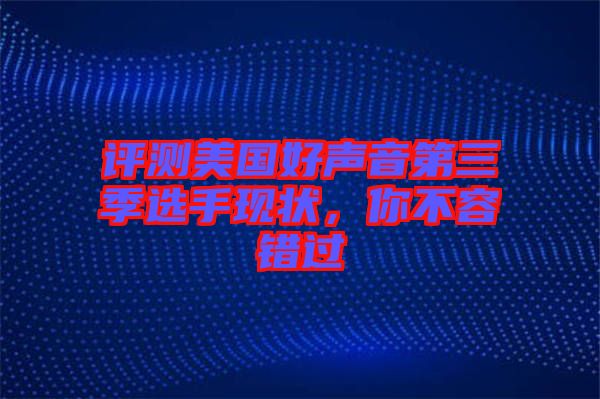 評測美國好聲音第三季選手現(xiàn)狀，你不容錯過