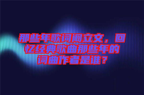 那些年歌詞闞立文，回憶經(jīng)典歌曲那些年的詞曲作者是誰？