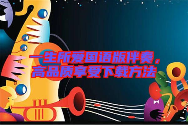 一生所愛(ài)國(guó)語(yǔ)版伴奏，高品質(zhì)享受下載方法