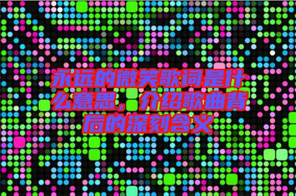 永遠的微笑歌詞是什么意思，介紹歌曲背后的深刻含義
