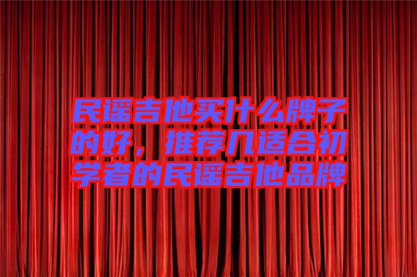民謠吉他買什么牌子的好，推薦幾適合初學(xué)者的民謠吉他品牌