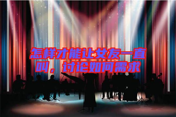 怎樣才能讓女友一直叫，討論如何需求