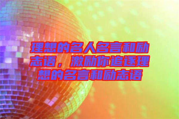 理想的名人名言和勵(lì)志語，激勵(lì)你追逐理想的名言和勵(lì)志語