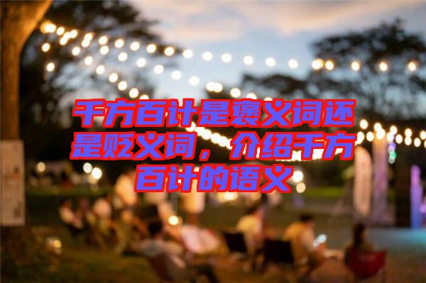 千方百計(jì)是褒義詞還是貶義詞，介紹千方百計(jì)的語(yǔ)義