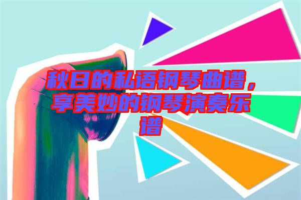 秋日的私語(yǔ)鋼琴曲譜，享美妙的鋼琴演奏樂(lè)譜