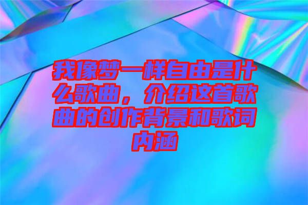 我像夢一樣自由是什么歌曲，介紹這首歌曲的創(chuàng)作背景和歌詞內(nèi)涵