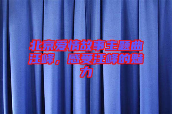 北京愛情故事主題曲汪峰，感受汪峰的魅力