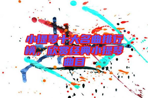 小提琴十大名曲排行榜，欣賞經(jīng)典小提琴曲目