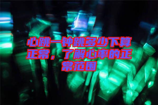 心跳一鐘跳多少下算正常，了解心率的正常范圍