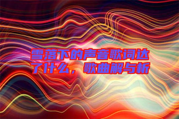 雪落下的聲音歌詞達(dá)了什么，歌曲解與析