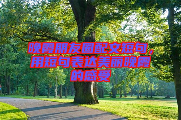 晚霞朋友圈配文短句，用短句表達(dá)美麗晚霞的感受