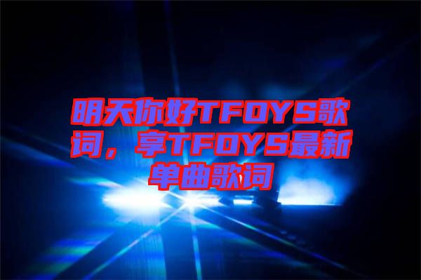 明天你好TFOYS歌詞，享TFOYS最新單曲歌詞