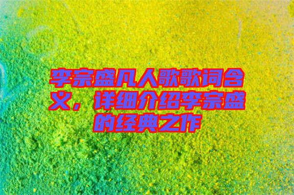 李宗盛凡人歌歌詞含義，詳細介紹李宗盛的經典之作
