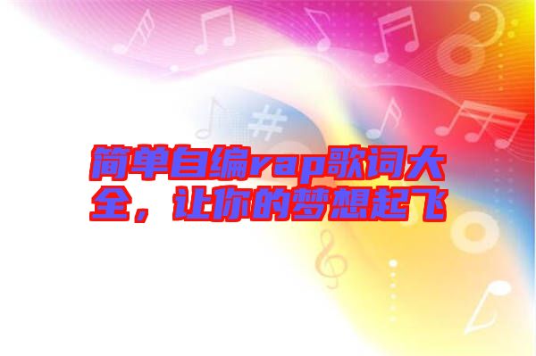 簡(jiǎn)單自編rap歌詞大全，讓你的夢(mèng)想起飛