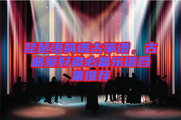 琵琶語(yǔ)簡(jiǎn)譜古箏譜，古曲愛(ài)好者必備樂(lè)譜合集推薦