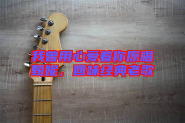 我曾用心愛(ài)著你原唱甄妮，回味經(jīng)典老歌
