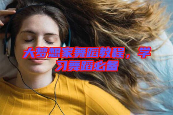 大夢想家舞蹈教程，學(xué)習(xí)舞蹈必備