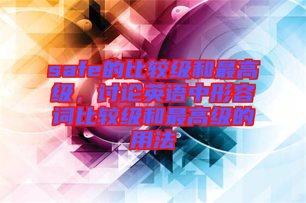 safe的比較級和最高級，討論英語中形容詞比較級和最高級的用法
