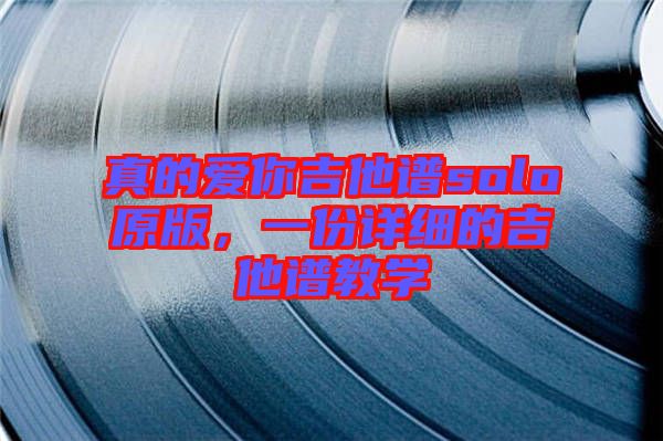 真的愛你吉他譜solo原版，一份詳細(xì)的吉他譜教學(xué)