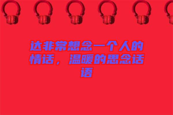 達(dá)非常想念一個人的情話，溫暖的思念話語