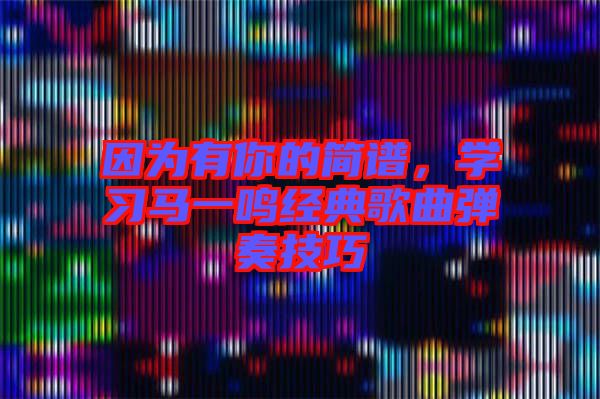 因為有你的簡譜，學習馬一鳴經(jīng)典歌曲彈奏技巧