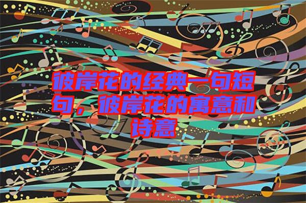 彼岸花的經(jīng)典一句短句，彼岸花的寓意和詩意
