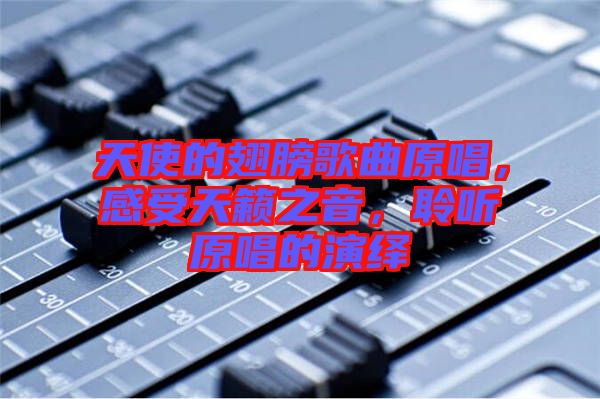 天使的翅膀歌曲原唱，感受天籟之音，聆聽原唱的演繹