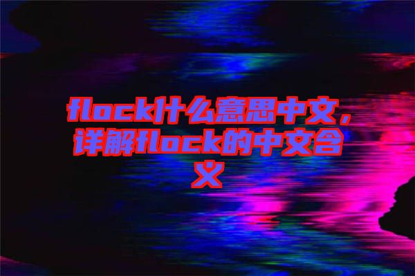 flock什么意思中文，詳解flock的中文含義