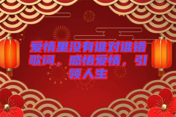 愛情里沒有誰對誰錯歌詞，感悟愛情，引領人生