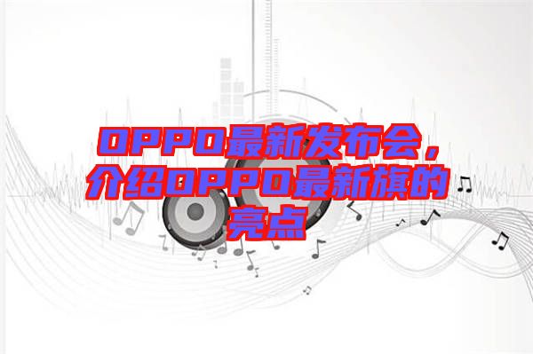 OPPO最新發(fā)布會，介紹OPPO最新旗的亮點
