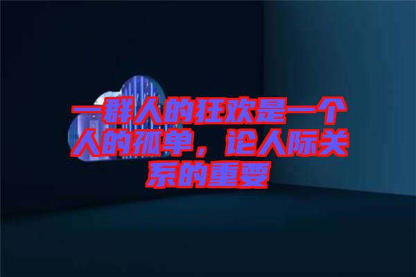 一群人的狂歡是一個人的孤單，論人際關(guān)系的重要
