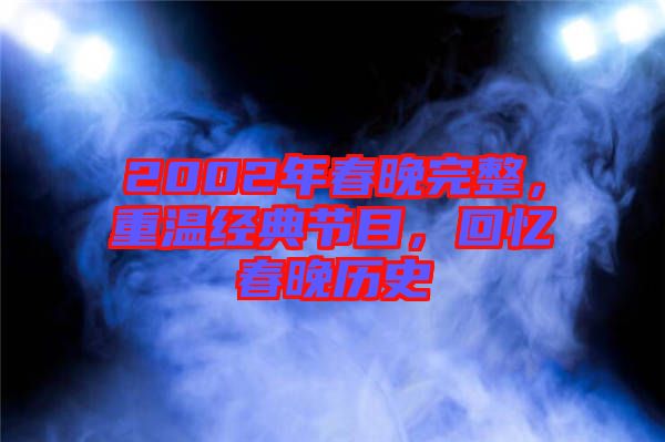 2002年春晚完整，重溫經(jīng)典節(jié)目，回憶春晚歷史