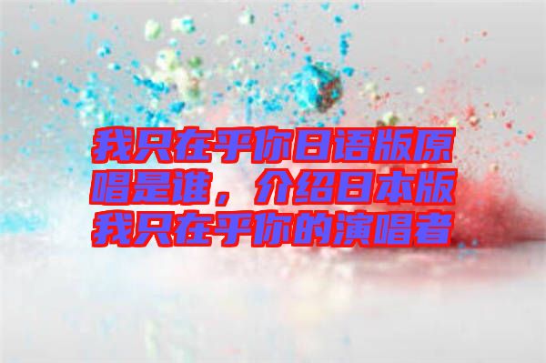 我只在乎你日語版原唱是誰，介紹日本版我只在乎你的演唱者