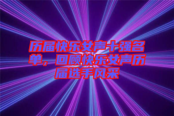 歷屆快樂(lè)女聲十強(qiáng)名單，回顧快樂(lè)女聲歷屆選手風(fēng)采