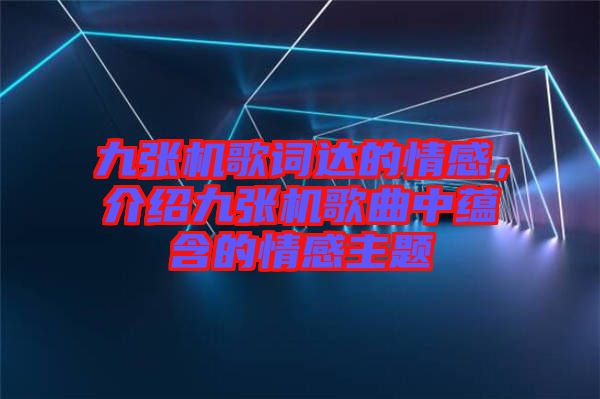 九張機歌詞達的情感，介紹九張機歌曲中蘊含的情感主題