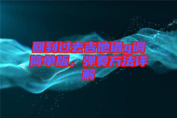 回到過去吉他譜g調(diào)簡單版，彈奏方法詳解