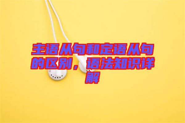 主語從句和定語從句的區(qū)別，語法知識詳解