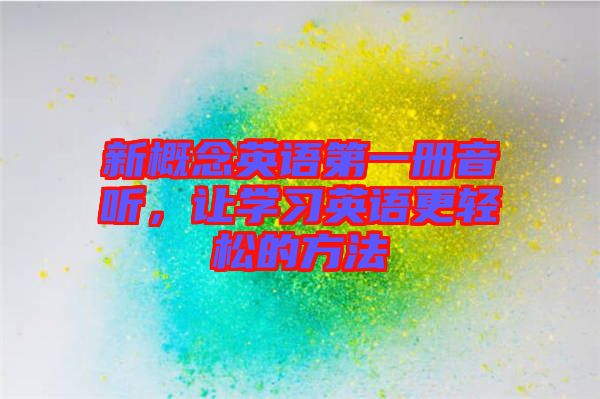 新概念英語第一冊音聽，讓學習英語更輕松的方法