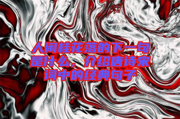 人閑桂花落的下一句是什么，介紹唐詩宋詞中的經(jīng)典句子