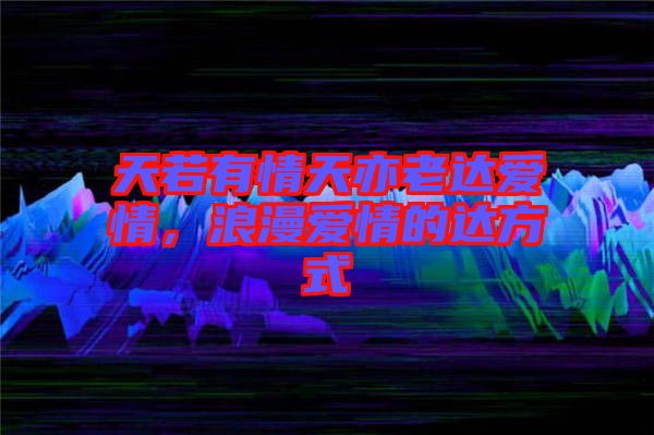 天若有情天亦老達(dá)愛情，浪漫愛情的達(dá)方式