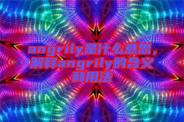 angrily是什么意思，解釋angrily的含義和用法