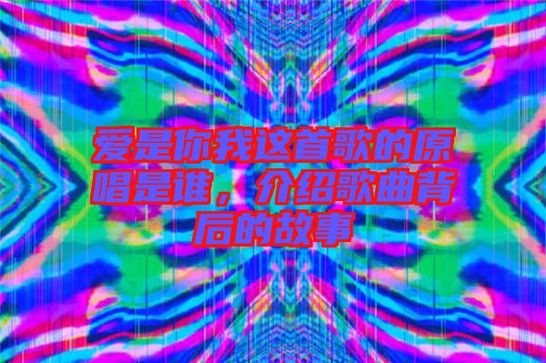 愛是你我這首歌的原唱是誰，介紹歌曲背后的故事