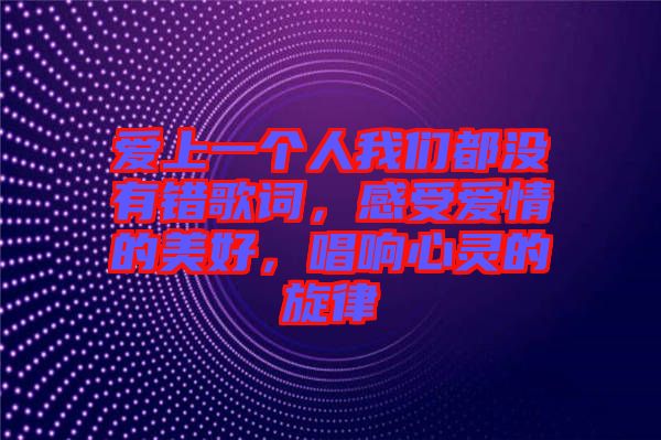 愛上一個人我們都沒有錯歌詞，感受愛情的美好，唱響心靈的旋律